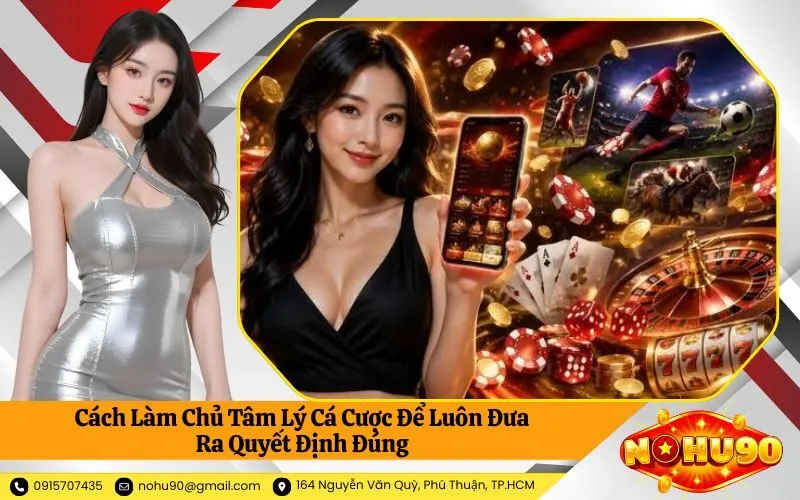 Cách Làm Chủ Tâm Lý Cá Cược Để Luôn Đưa Ra Quyết Định Đúng